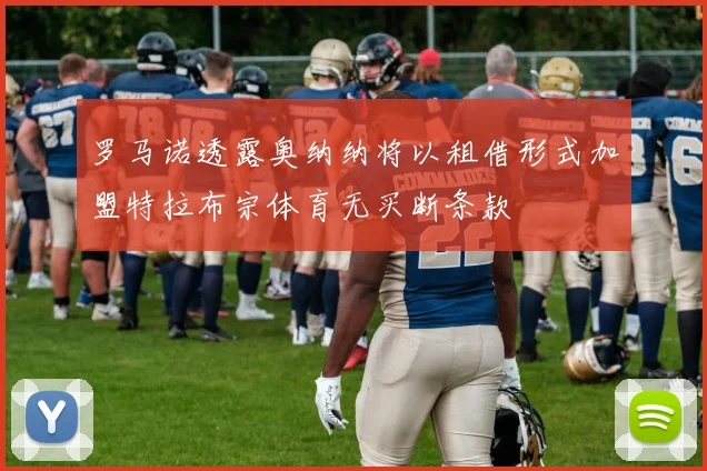 罗马诺透露奥纳纳将以租借形式加盟特拉布宗体育无买断条款