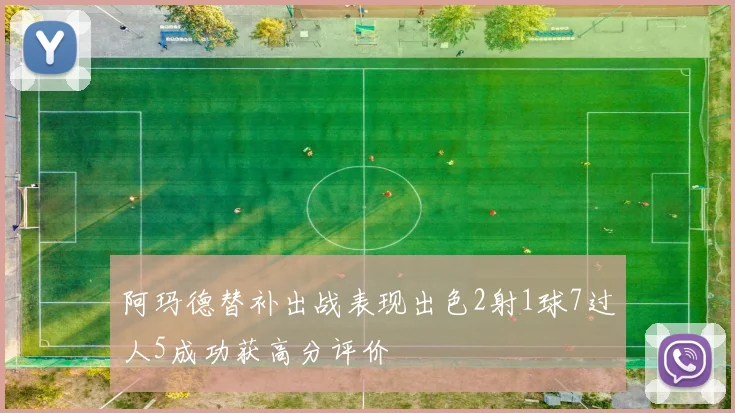 阿玛德替补出战表现出色2射1球7过人5成功获高分评价